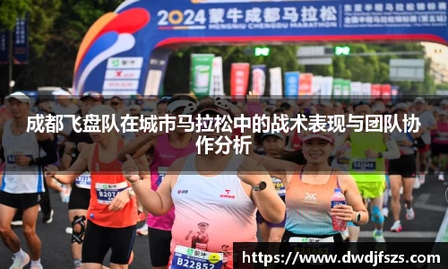 成都飞盘队在城市马拉松中的战术表现与团队协作分析