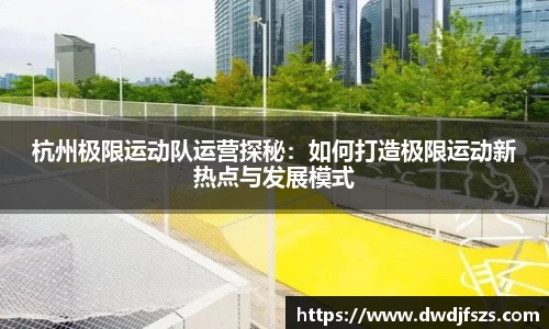 杭州极限运动队运营探秘：如何打造极限运动新热点与发展模式