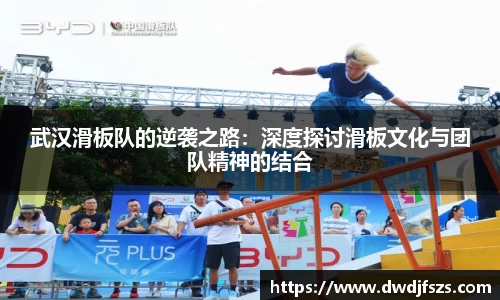 武汉滑板队的逆袭之路：深度探讨滑板文化与团队精神的结合