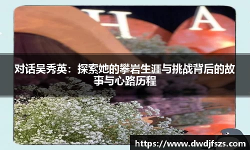 对话吴秀英：探索她的攀岩生涯与挑战背后的故事与心路历程
