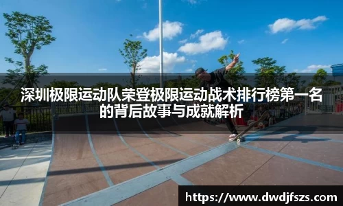 深圳极限运动队荣登极限运动战术排行榜第一名的背后故事与成就解析