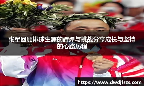 张军回顾排球生涯的辉煌与挑战分享成长与坚持的心路历程