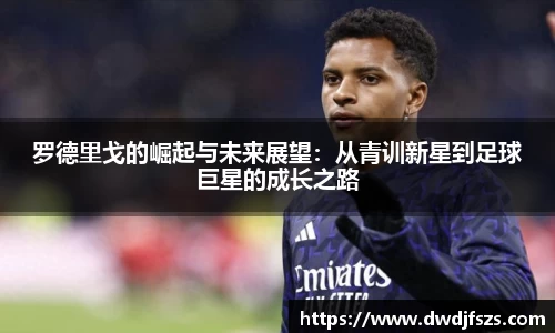 罗德里戈的崛起与未来展望：从青训新星到足球巨星的成长之路